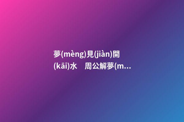 夢(mèng)見(jiàn)開(kāi)水　周公解夢(mèng)之夢(mèng)到開(kāi)水